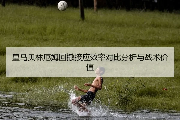 皇马贝林厄姆回撤接应效率对比分析与战术价值