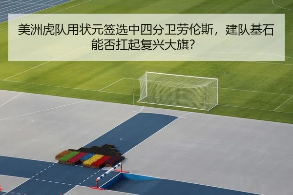 美洲虎队用状元签选中四分卫劳伦斯，建队基石能否扛起复兴大旗？